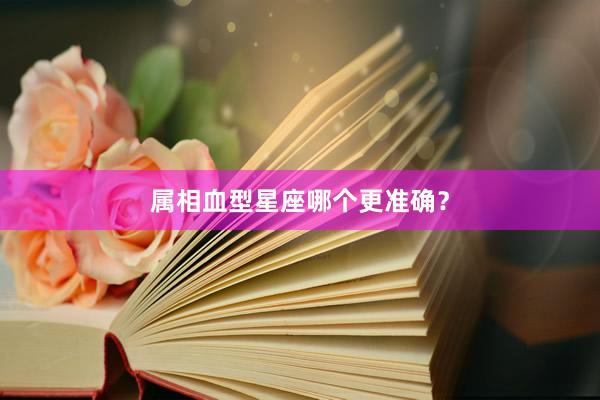 属相血型星座哪个更准确？